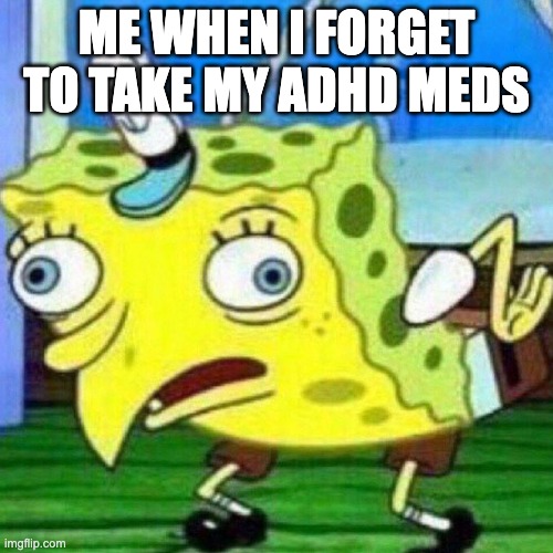 I wish I was wrong... | Me when i forget to take my adhd meds | image tagged in adhd,funny,memes | made w/ Imgflip meme maker