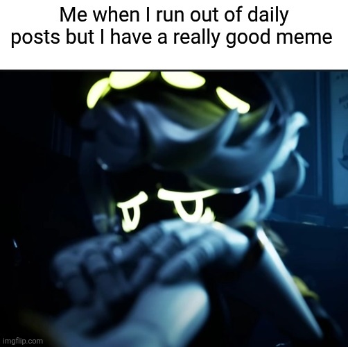 It's my 3rd one already :( | Me when I run out of daily posts but I have a really good meme | image tagged in depressed n | made w/ Imgflip meme maker