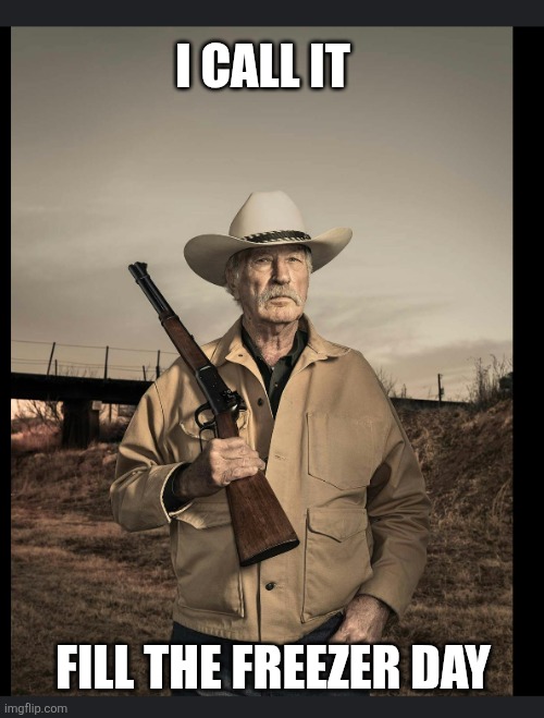 Grampa Joe with a gun | I call it Fill the freezer day | image tagged in grampa joe with a gun | made w/ Imgflip meme maker