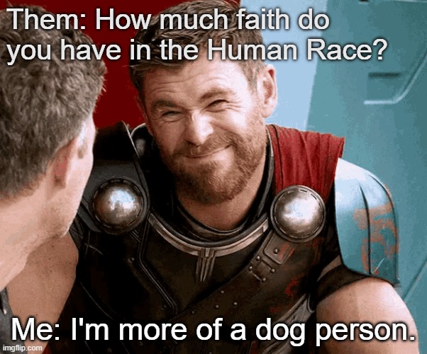 Dog Person | Them: How much faith do you have in the Human Race? Me: I'm more of a dog person. | image tagged in human race | made w/ Imgflip meme maker