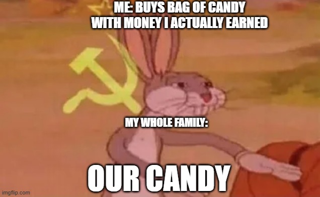 Bugs bunny communist | Me: Buys bag of candy with money i actually earned; My whole family:; Our candy | image tagged in bugs bunny communist | made w/ Imgflip meme maker