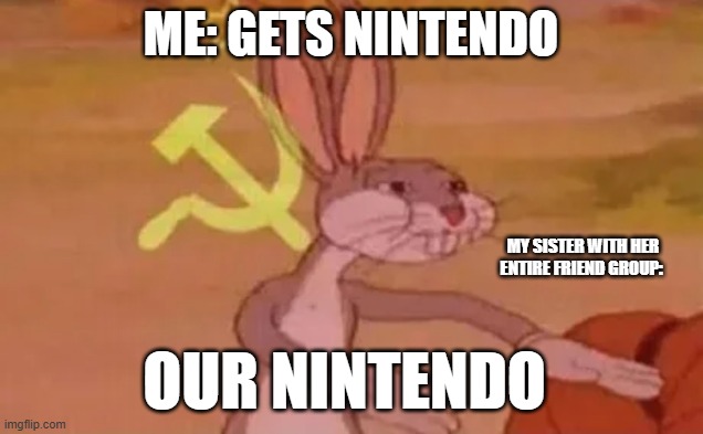 I can't enjoy my own Nintendo :| | Me: Gets nintendo; My sister with her entire friend group:; our nintendo | image tagged in bugs bunny communist | made w/ Imgflip meme maker
