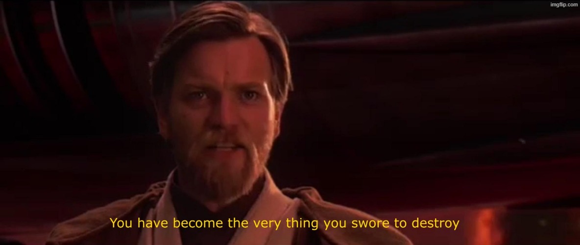 You have become the very thing you swore to destroy | image tagged in you have become the very thing you swore to destroy | made w/ Imgflip meme maker