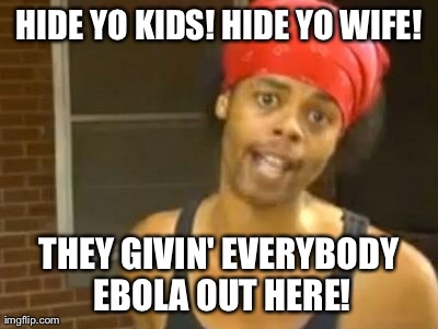 Hide Yo Kids Hide Yo Wife | HIDE YO KIDS! HIDE YO WIFE! THEY GIVIN' EVERYBODY EBOLA OUT HERE! | image tagged in memes,hide yo kids hide yo wife | made w/ Imgflip meme maker
