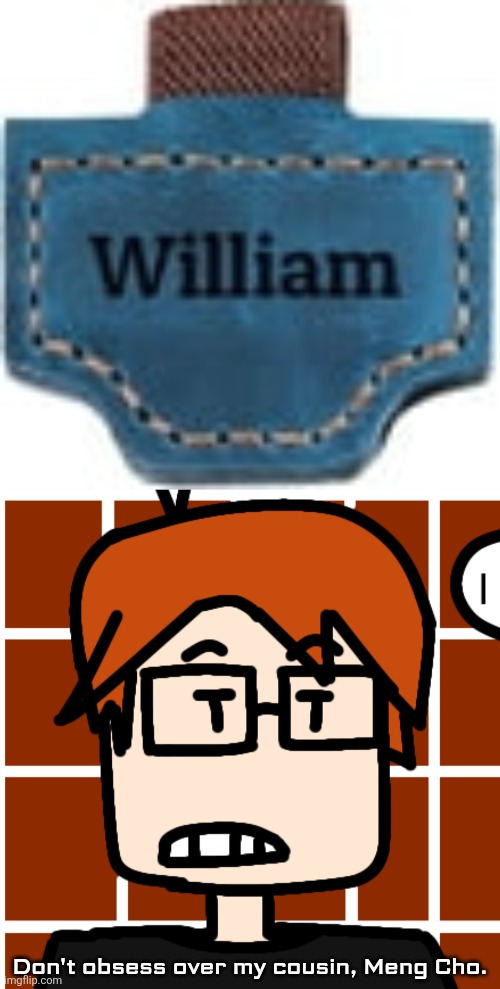 MC saw this on Meng Cho's hands at a Cribmart because Meng Cho is obsessed with William according to him | Don't obsess over my cousin, Meng Cho. | image tagged in moscovio may,mc,meng cho,cribmart,william | made w/ Imgflip meme maker