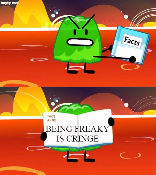 Being Freaky Is Cringe | Being freaky is cringe | image tagged in gelatin's book of facts,memes | made w/ Imgflip meme maker