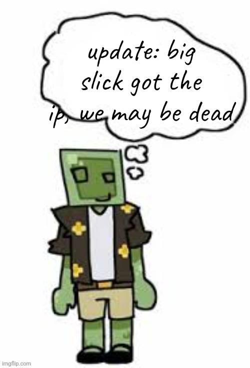 context: big slick was the nickname of a kid who used to go to my school and was just comically villainous | update: big slick got the ip, we may be dead | made w/ Imgflip meme maker