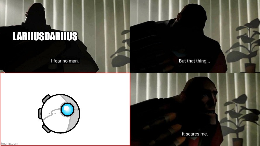 ... | LariiusDariius | image tagged in tf2 heavy i fear no man | made w/ Imgflip meme maker