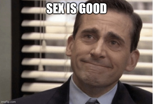 Proudness | Sex is good | image tagged in proudness | made w/ Imgflip meme maker