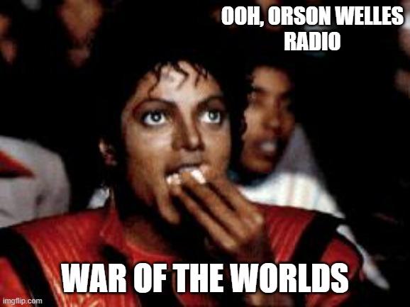 Ooh, orson welles
radio War of the worlds | image tagged in michael jackson eating popcorn | made w/ Imgflip meme maker