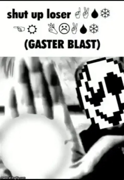 shut up loser ?︎☟︎?︎❄︎ ?︎?︎ ☹︎⚐︎?︎☜︎☼︎ (GASTER BLAST) | image tagged in shut up loser gaster blast | made w/ Imgflip meme maker