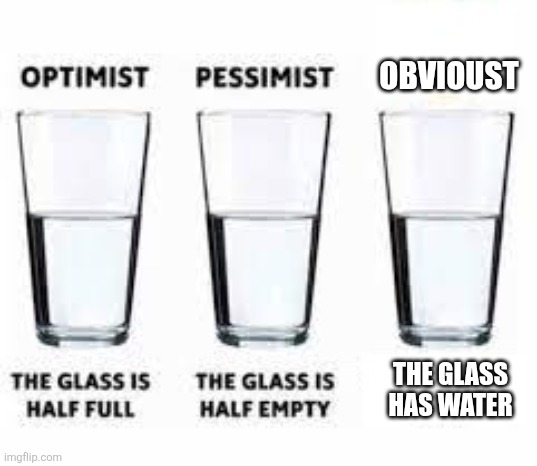 I mean, it's true | Obvioust; The glass has water | image tagged in half glass water | made w/ Imgflip meme maker