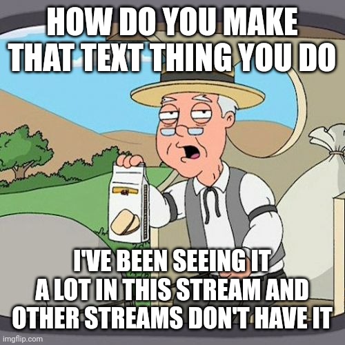 image title | how do you make that text thing you do; i've been seeing it a lot in this stream and other streams don't have it | image tagged in memes,pepperidge farm remembers | made w/ Imgflip meme maker