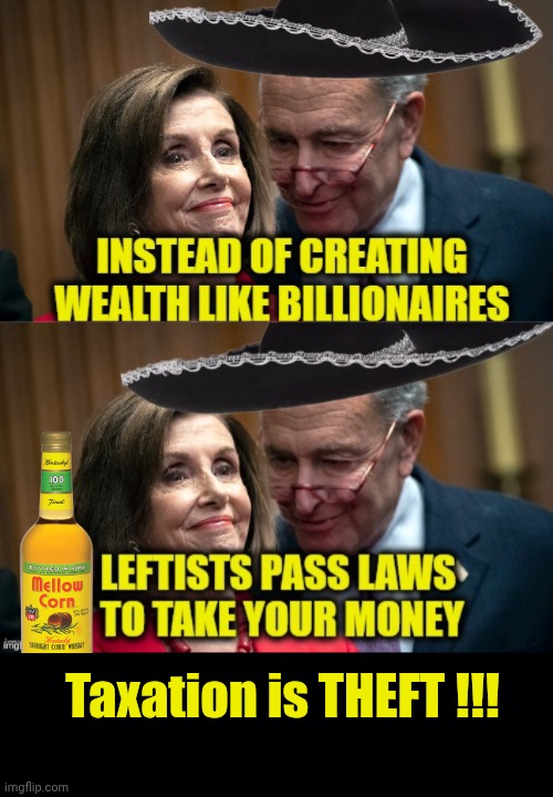 Taxation is Theft | Taxation is THEFT !!! | image tagged in ask1n2 jpg,black background,pelosi,chuck schumer | made w/ Imgflip meme maker