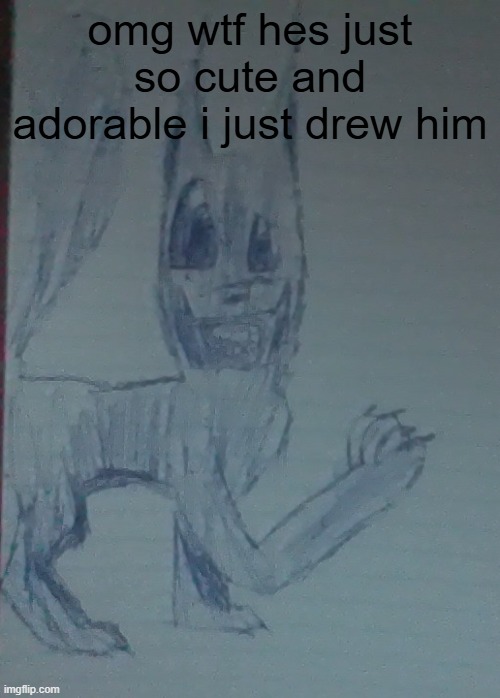 hes just soo cute not being sarcastic | omg wtf hes just so cute and adorable i just drew him | image tagged in cute | made w/ Imgflip meme maker