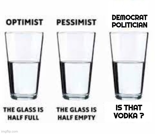 It's starting to make sense now | Democrat
Politician; Is that
Vodka ? | image tagged in half glass water,politicians suck,booze,drunk not crazy,why not both,alcoholism | made w/ Imgflip meme maker