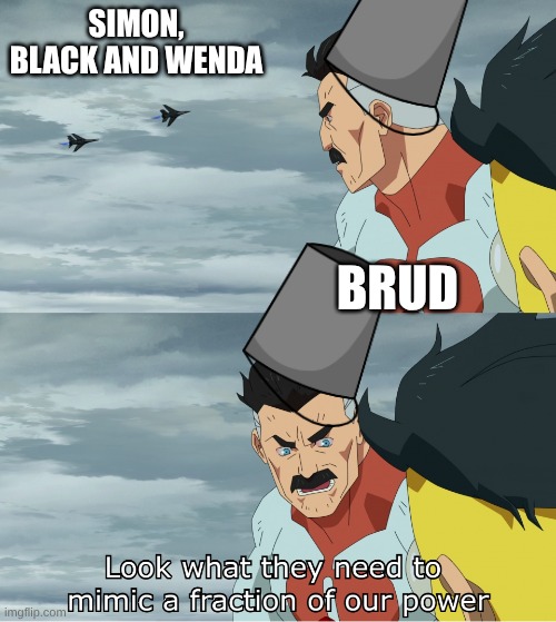 Horror form Sprunki be like | simon, black and wenda; Brud | image tagged in look what they need to mimic a fraction of our power,memes,brud | made w/ Imgflip meme maker