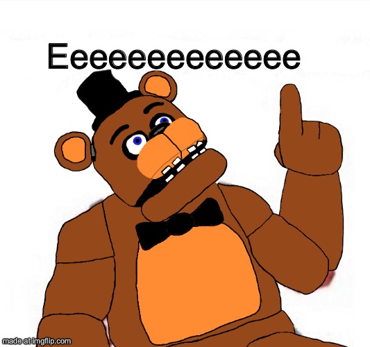 the person above fnaf | Eeeeeeeeeeeee | image tagged in the person above fnaf | made w/ Imgflip meme maker