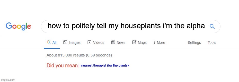 Did you mean? | how to politely tell my houseplants i'm the alpha nearest therapist (for the plants) | image tagged in did you mean | made w/ Imgflip meme maker