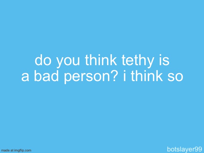 botslayer announcement temp | do you think tethy is a bad person? i think so | image tagged in botslayer announcement temp | made w/ Imgflip meme maker