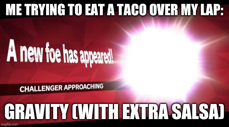 I new challenger approahes | ME TRYING TO EAT A TACO OVER MY LAP: GRAVITY (WITH EXTRA SALSA) | image tagged in i new challenger approahes | made w/ Imgflip meme maker