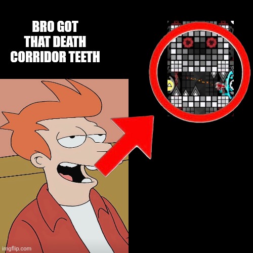 Fry's teeth be like | Bro got that Death Corridor teeth | image tagged in memes,geometry dash,futurama fry | made w/ Imgflip meme maker
