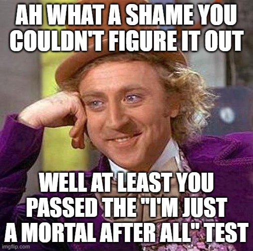 Creepy Condescending Wonka | AH what a shame you couldN'T figure it out; well at least you passed the "I'M just a mortal after all" test | image tagged in memes,creepy condescending wonka,fallibility,mortality | made w/ Imgflip meme maker