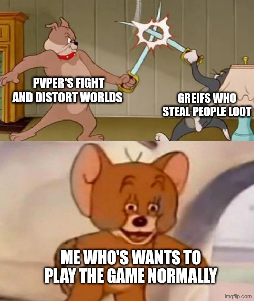 your typical Minecraft multiple player server | Pvper's fight and distort worlds; Greifs who steal people loot; Me who's wants to play the game normally | image tagged in tom and jerry swordfight,remix | made w/ Imgflip meme maker
