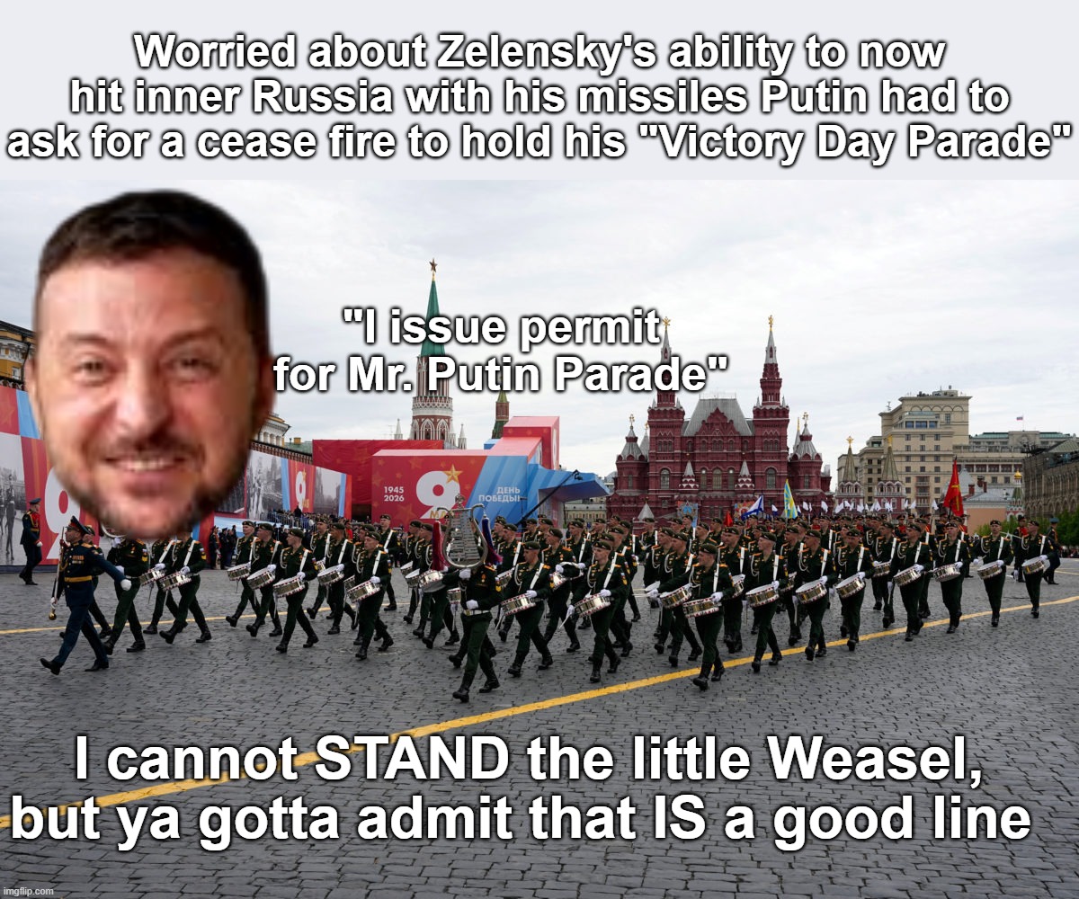 Yeah Joe did Putin a lotta good goading him into that war | Worried about Zelensky's ability to now hit inner Russia with his missiles Putin had to ask for a cease fire to hold his "Victory Day Parade"; "I issue permit for Mr. Putin Parade"; I cannot STAND the little Weasel, but ya gotta admit that IS a good line | image tagged in zelensky putin victory day parade meme | made w/ Imgflip meme maker