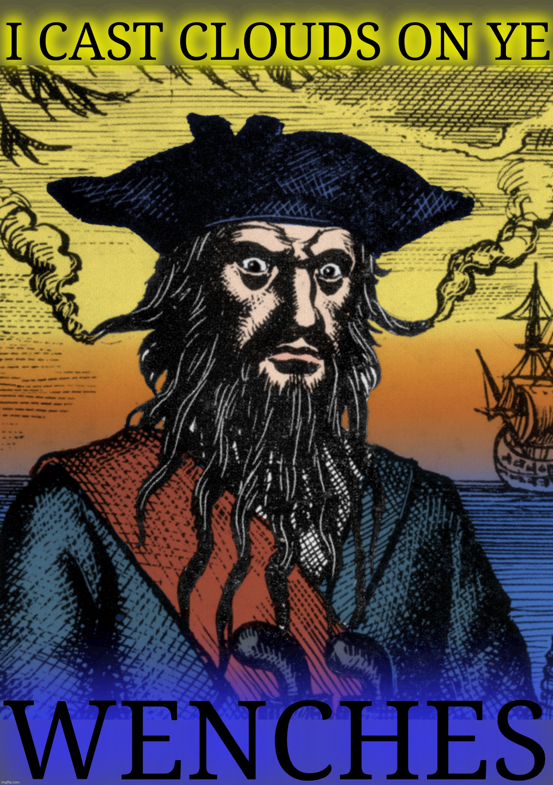 Blackbeard | I cast clouds on ye; wenches | image tagged in blackbeard | made w/ Imgflip meme maker