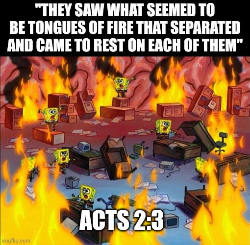 The Apostles when The Holy Spirit shows up | "They saw what seemed to be tongues of fire that separated and came to rest on each of them"; Acts 2:3 | image tagged in spongebob fire,dank,christian,memes,holy spirit,pentacost | made w/ Imgflip meme maker
