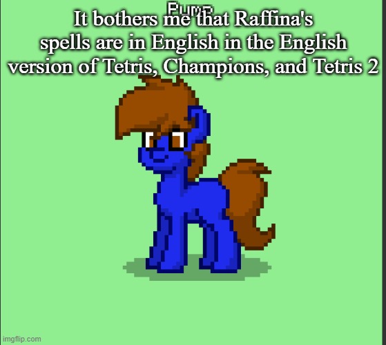 Heck, even in Fever they're still in French | It bothers me that Raffina's spells are in English in the English version of Tetris, Champions, and Tetris 2 | image tagged in pony pump except in pony town | made w/ Imgflip meme maker