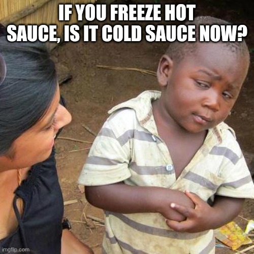 not hot anymore | If you freeze hot sauce, is it cold sauce now? | image tagged in memes,third world skeptical kid | made w/ Imgflip meme maker