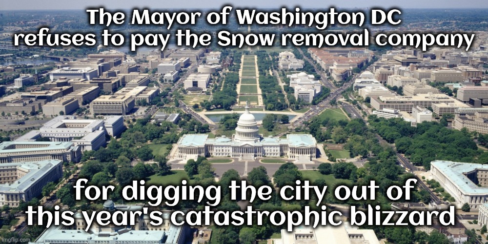 Washington DC | The Mayor of Washington DC refuses to pay the Snow removal company for digging the city out of this year's catastrophic blizzard | image tagged in washington dc | made w/ Imgflip meme maker