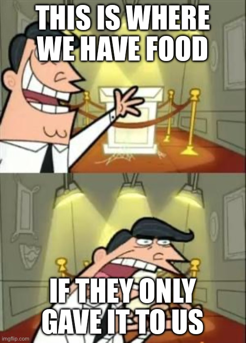This Is Where I'd Put My Trophy If I Had One Meme | This is where we have food If they only gave it to us | image tagged in memes,this is where i'd put my trophy if i had one | made w/ Imgflip meme maker