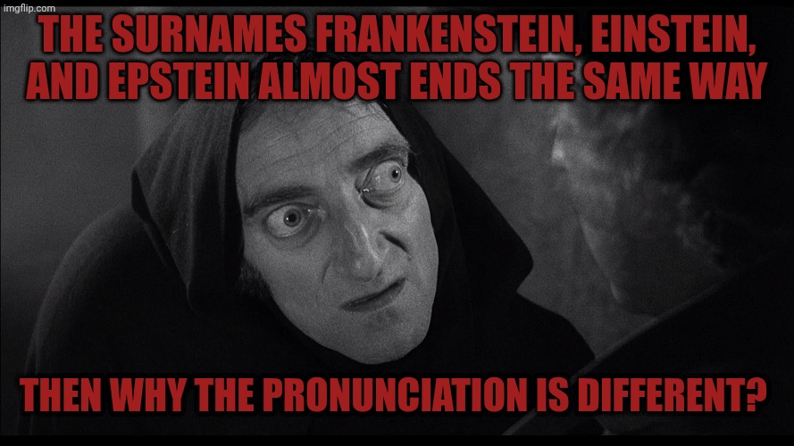 young frankenstein igor | The surnames Frankenstein, Einstein, and epstein almost ends the same way; Then why the pronunciation is different? | image tagged in young frankenstein igor | made w/ Imgflip meme maker