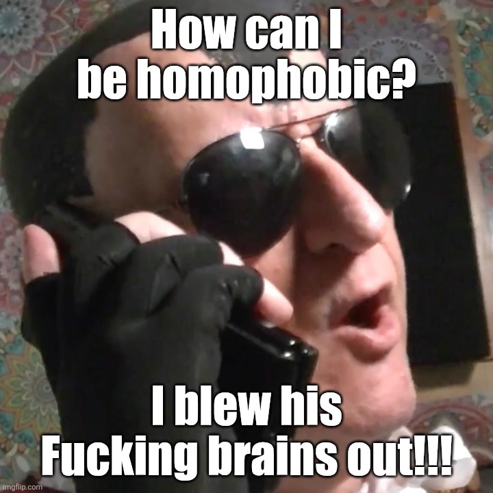 How can I be homophobic? | How can I
be homophobic? I blew his Fucking brains out!!! | image tagged in dracula flow 5 | made w/ Imgflip meme maker