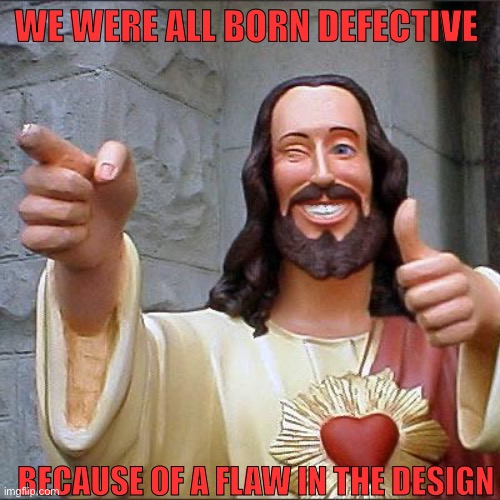 Buddy Christ | We were all born defective; Because of a flaw in the design | image tagged in memes,buddy christ | made w/ Imgflip meme maker