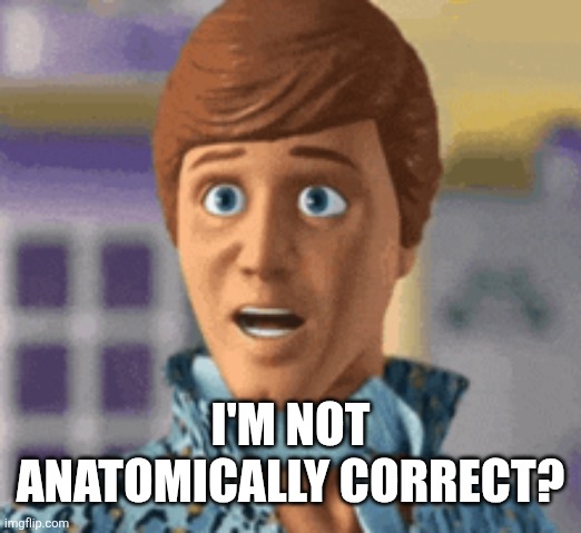 I'm not anatomically correct? | made w/ Imgflip meme maker