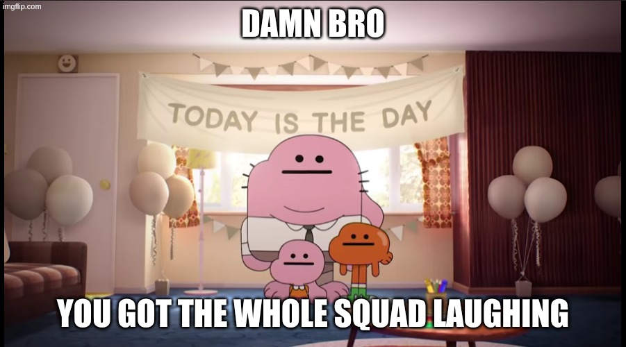 Damn bro you got the whole squad laughing | image tagged in damn bro you got the whole squad laughing | made w/ Imgflip meme maker
