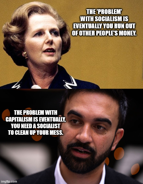 The 'problem' with socialism is eventually you run out of other people's money. The problem with capitalism is eventually, you need a socialist to clean up your mess. | image tagged in margaret thatcher powerful lady,zohran mamdani | made w/ Imgflip meme maker