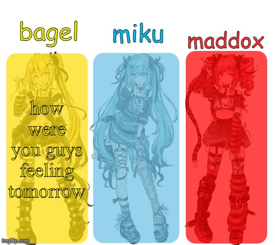 miku bagel and maddox temp | how were you guys feeling tomorrow | image tagged in miku bagel and maddox temp | made w/ Imgflip meme maker