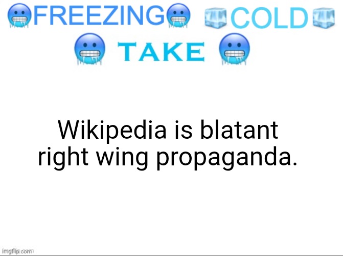 FREEZING COLD TAKE | Wikipedia is blatant right wing propaganda. | image tagged in freezing cold take | made w/ Imgflip meme maker