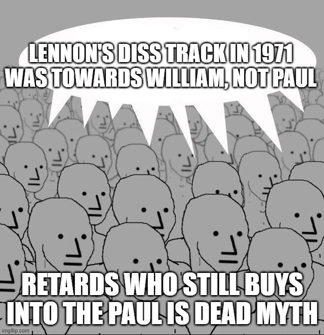 To those wondering, the song was "How Do You Sleep?" | lennon's diss track in 1971 was towards william, not paul; retards who still buys into the paul is dead myth | image tagged in npc groupthink,remix,the beatles,john lennon,paul mccartney,conspiracy theory | made w/ Imgflip meme maker