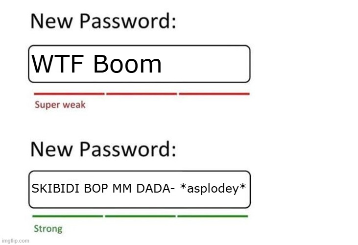The YouTubePower will not hesitate to hate the above meme. | WTF Boom; SKIBIDI BOP MM DADA- *asplodey* | image tagged in boom,new password,youtubepower,explosion,ha ha tags go brr | made w/ Imgflip meme maker