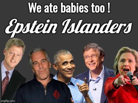 Epstein Islanders | We ate babies too ! | image tagged in epstein islanders | made w/ Imgflip meme maker