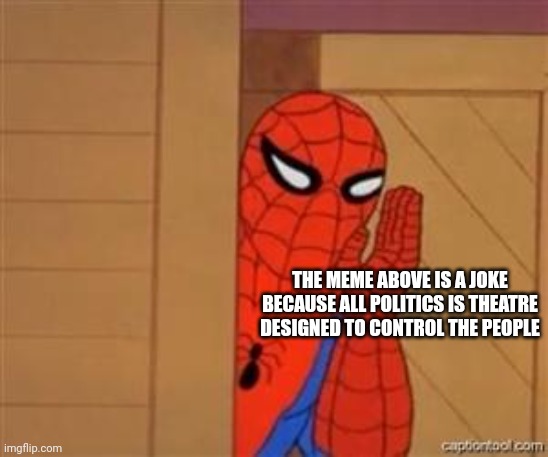 The meme above is a joke because all politics is theatre designed to control the people | image tagged in psst spiderman | made w/ Imgflip meme maker