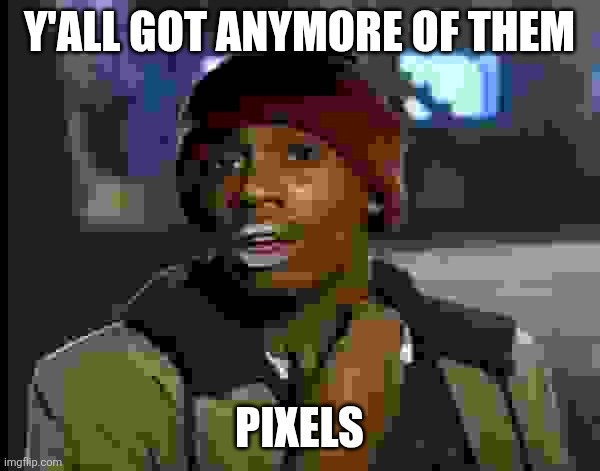 Y'all Got Any More Of That Meme | Y'all got anymore of them Pixels | image tagged in memes,y'all got any more of that | made w/ Imgflip meme maker