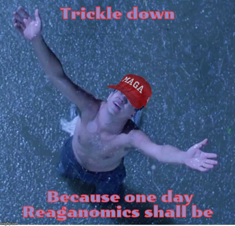 Trickle down scamonomics | Trickle down; Because one day Reaganomics shall be | image tagged in shawshank redemption freedom,trickle down economics,reaganomics,voodoo economics,trumpconomics,get in line suckers | made w/ Imgflip meme maker