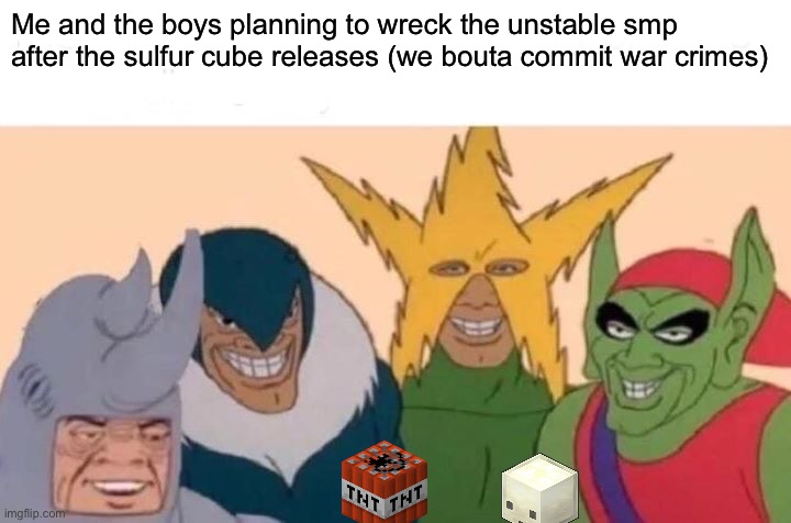 Me And The Boys Meme | Me and the boys planning to wreck the unstable smp after the sulfur cube releases (we bouta commit war crimes) | image tagged in memes,me and the boys | made w/ Imgflip meme maker